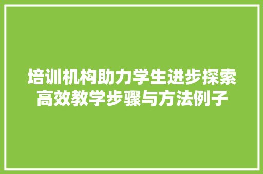 培训机构助力学生进步探索高效教学步骤与方法例子