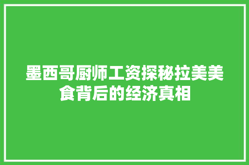 墨西哥厨师工资探秘拉美美食背后的经济真相