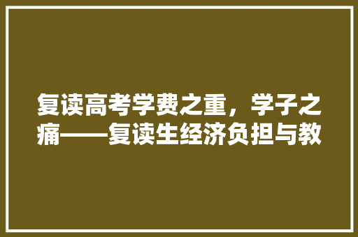 复读高考学费之重，学子之痛——复读生经济负担与教育现状