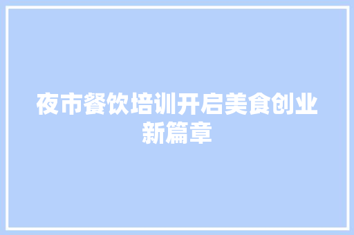 夜市餐饮培训开启美食创业新篇章