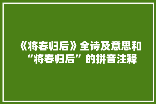 《将春归后》全诗及意思和“将春归后”的拼音注释 诗词鉴赏