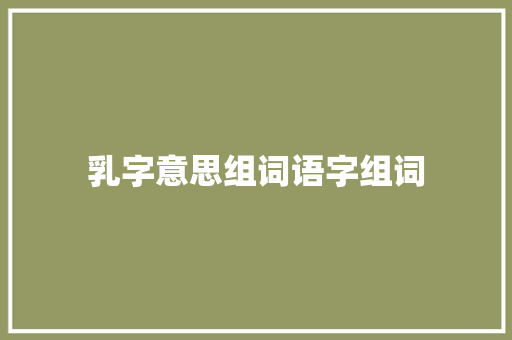 乳字意思组词语字组词