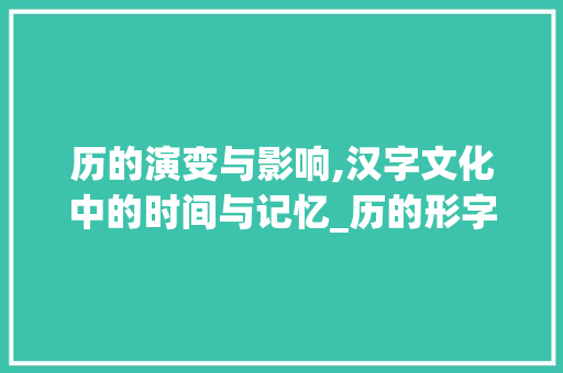 历的演变与影响,汉字文化中的时间与记忆_历的形字组词