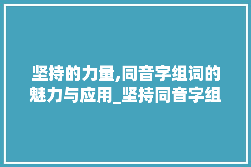 坚持的力量,同音字组词的魅力与应用_坚持同音字组词
