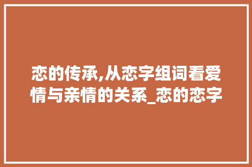 恋的传承,从恋字组词看爱情与亲情的关系_恋的恋字组词