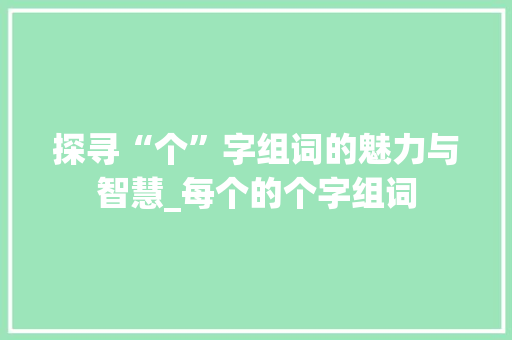 探寻“个”字组词的魅力与智慧_每个的个字组词