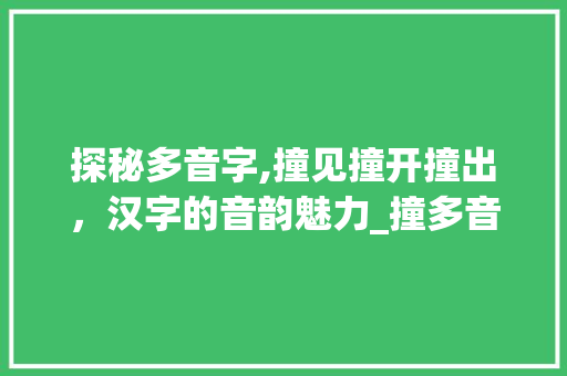 探秘多音字,撞见撞开撞出，汉字的音韵魅力_撞多音字组词语组词