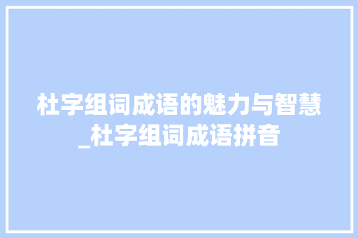 杜字组词成语的魅力与智慧_杜字组词成语拼音