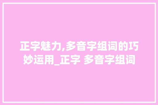 正字魅力,多音字组词的巧妙运用_正字 多音字组词
