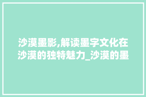 沙漠墨影,解读墨字文化在沙漠的独特魅力_沙漠的墨字组词