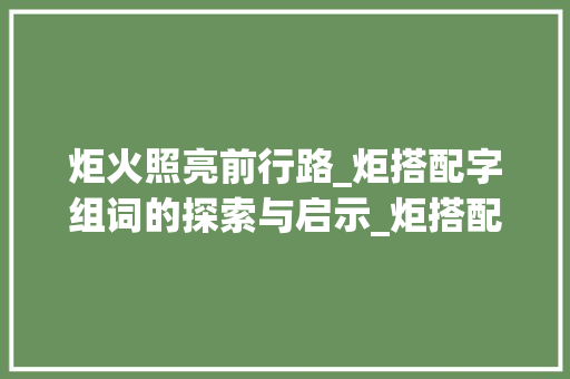 炬火照亮前行路_炬搭配字组词的探索与启示_炬搭配什么字组词