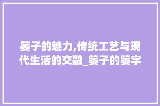 篓子的魅力,传统工艺与现代生活的交融_篓子的篓字组词 诗词鉴赏