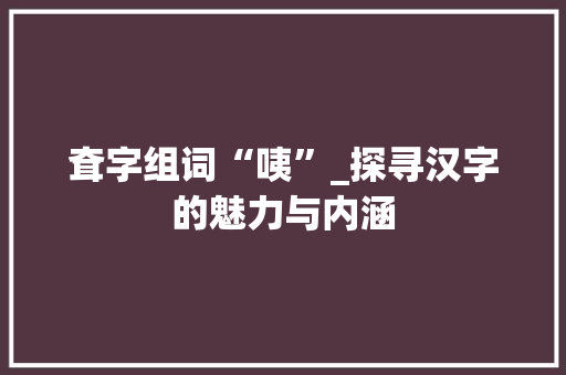 耷字组词“咦”_探寻汉字的魅力与内涵 社交媒体