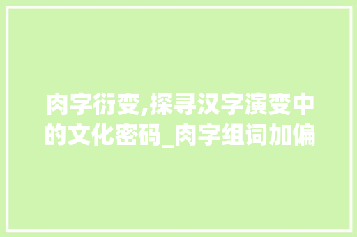 肉字衍变,探寻汉字演变中的文化密码_肉字组词加偏旁