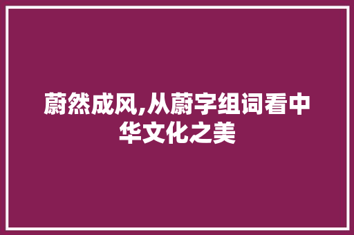 蔚然成风,从蔚字组词看中华文化之美