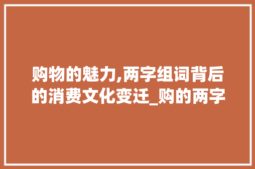 购物的魅力,两字组词背后的消费文化变迁_购的两字组词