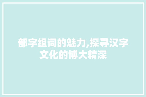 部字组词的魅力,探寻汉字文化的博大精深