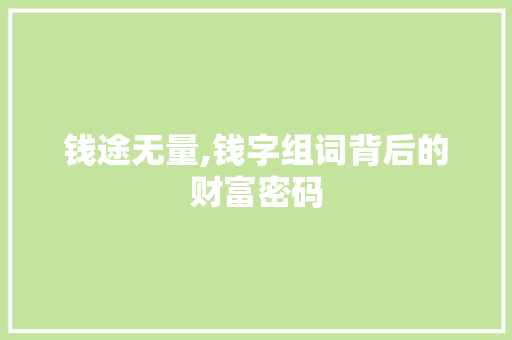钱途无量,钱字组词背后的财富密码