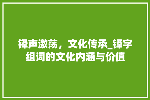 铎声激荡，文化传承_铎字组词的文化内涵与价值 社交媒体