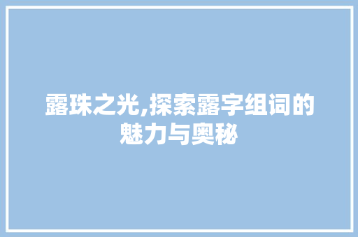 露珠之光,探索露字组词的魅力与奥秘