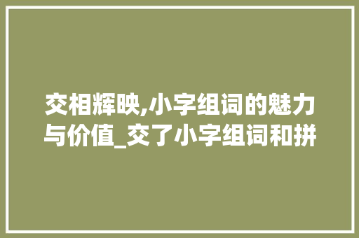 交相辉映,小字组词的魅力与价值_交了小字组词和拼音