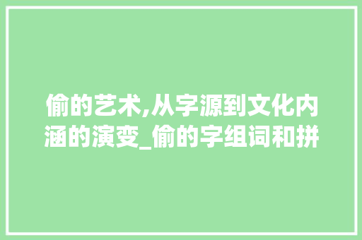 偷的艺术,从字源到文化内涵的演变_偷的字组词和拼音