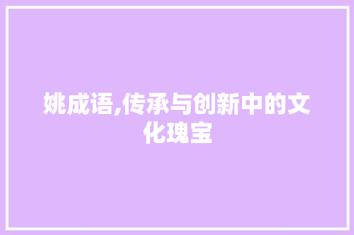 姚成语,传承与创新中的文化瑰宝