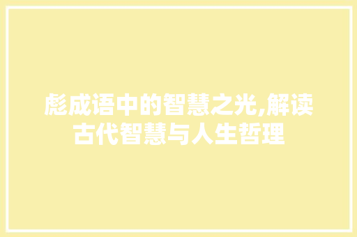 彪成语中的智慧之光,解读古代智慧与人生哲理