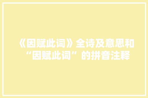 《因赋此词》全诗及意思和“因赋此词”的拼音注释