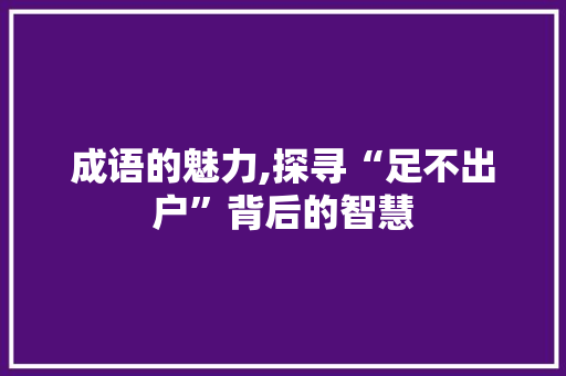 成语的魅力,探寻“足不出户”背后的智慧