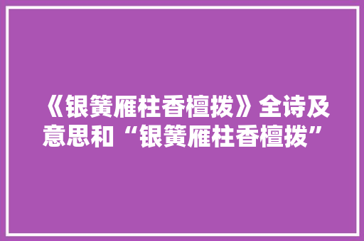 《银簧雁柱香檀拨》全诗及意思和“银簧雁柱香檀拨”的拼音注释