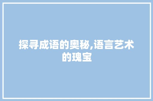 探寻成语的奥秘,语言艺术的瑰宝