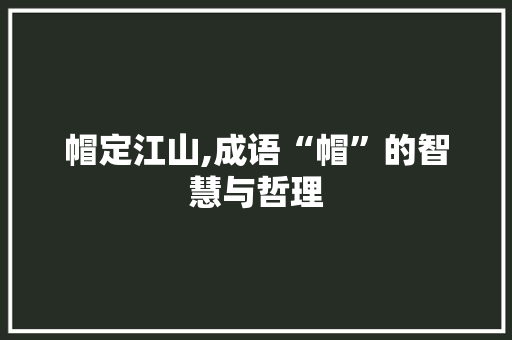 帽定江山,成语“帽”的智慧与哲理