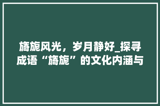 旖旎风光，岁月静好_探寻成语“旖旎”的文化内涵与美学价值