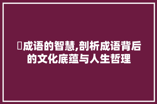 狅成语的智慧,剖析成语背后的文化底蕴与人生哲理