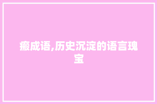 瘢成语,历史沉淀的语言瑰宝