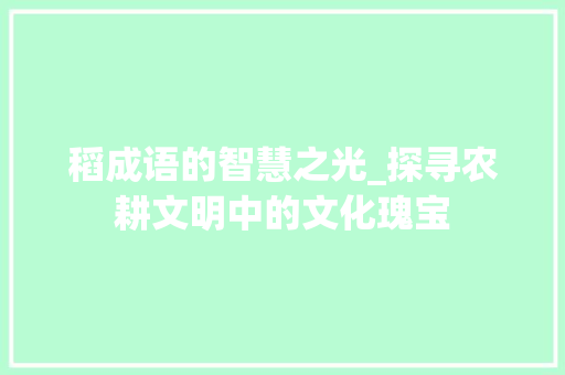 稻成语的智慧之光_探寻农耕文明中的文化瑰宝