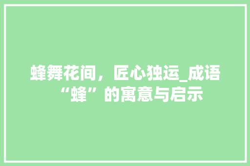 蜂舞花间，匠心独运_成语“蜂”的寓意与启示 项目报告