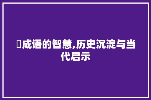 螥成语的智慧,历史沉淀与当代启示 诗词应用