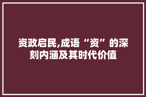 资政启民,成语“资”的深刻内涵及其时代价值