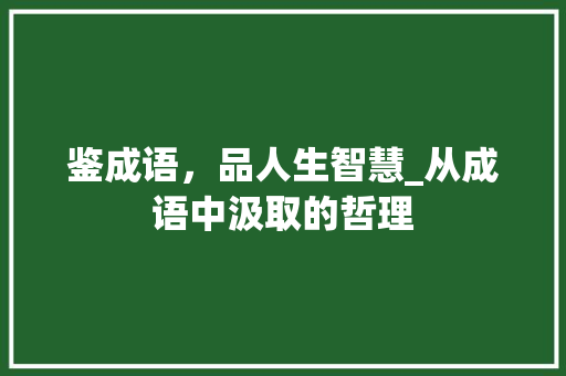鉴成语，品人生智慧_从成语中汲取的哲理