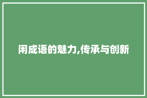 闲成语的魅力,传承与创新 工作总结