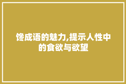 馋成语的魅力,提示人性中的食欲与欲望