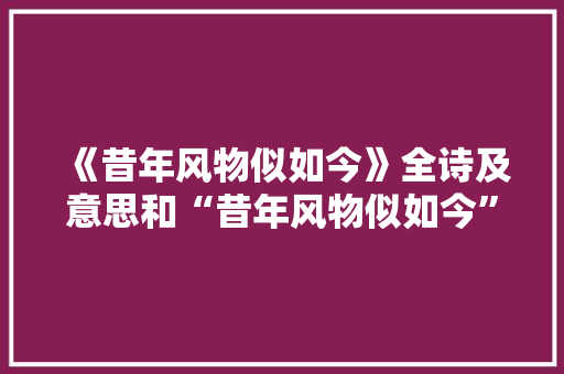 《昔年风物似如今》全诗及意思和“昔年风物似如今”的拼音注释 诗词鉴赏