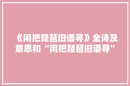 《闲把琵琶旧谱寻》全诗及意思和“闲把琵琶旧谱寻”的拼音注释