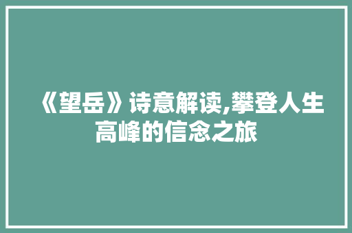 《望岳》诗意解读,攀登人生高峰的信念之旅