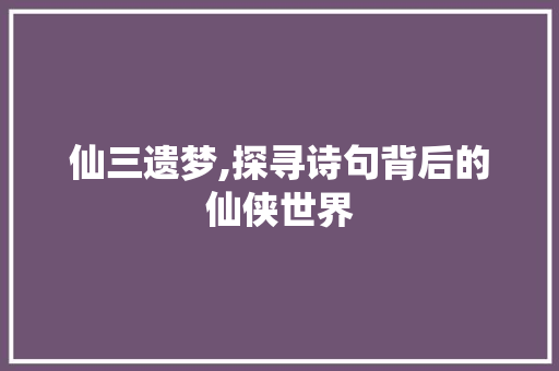 仙三遗梦,探寻诗句背后的仙侠世界 会议纪要