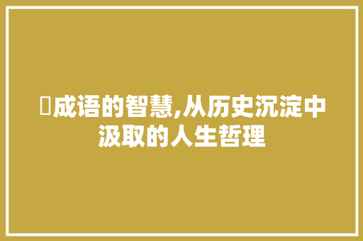 侷成语的智慧,从历史沉淀中汲取的人生哲理
