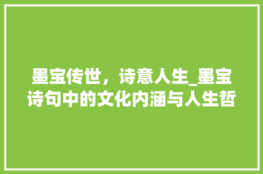 墨宝传世，诗意人生_墨宝诗句中的文化内涵与人生哲理