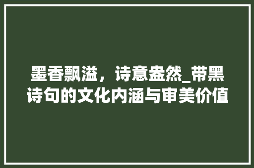 墨香飘溢，诗意盎然_带黑诗句的文化内涵与审美价值